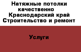 Натяжные потолки качественно! - Краснодарский край Строительство и ремонт » Услуги   . Краснодарский край